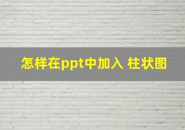 怎样在ppt中加入 柱状图